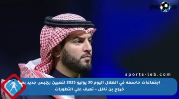 اجتماعات حاسمة في الهلال اليوم 30 يوليو 2025 لتعيين رئيس جديد بعد خروج بن نافل – تعرف على التطورات